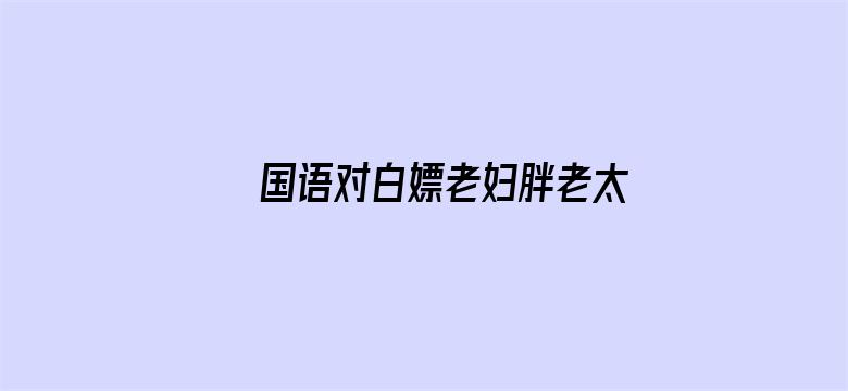 国语对白嫖老妇胖老太