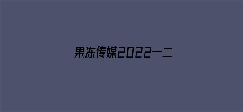 果冻传媒2022一二三区